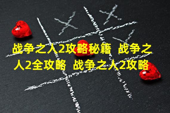 战争之人2攻略秘籍  战争之人2全攻略  战争之人2攻略