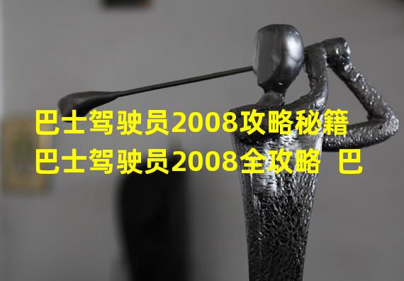 巴士驾驶员2008攻略秘籍  巴士驾驶员2008全攻略  巴士