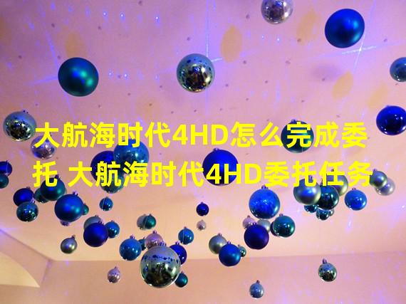 大航海时代4HD怎么完成委托 大航海时代4HD委托任务