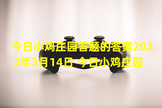 今日小鸡庄园答题的答案2022年3月14日 今日小鸡庄园