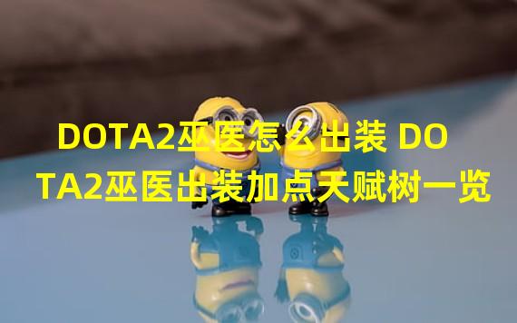 DOTA2巫医怎么出装 DOTA2巫医出装加点天赋树一览