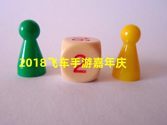 2018飞车手游嘉年庆