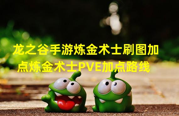 龙之谷手游炼金术士刷图加点炼金术士PVE加点路线