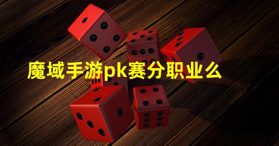 魔域手游pk赛分职业么