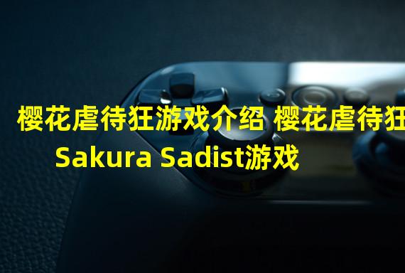 樱花虐待狂游戏介绍 樱花虐待狂Sakura Sadist游戏好玩