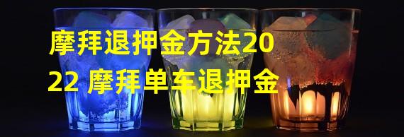 摩拜退押金方法2022 摩拜单车退押金