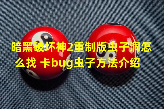 暗黑破坏神2重制版虫子洞怎么找 卡bug虫子方法介绍