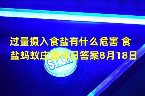 过量摄入食盐有什么危害 食盐蚂蚁庄园今日答案8月18日