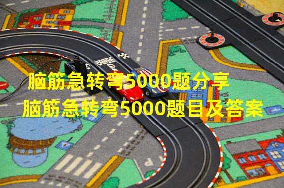 脑筋急转弯5000题分享 脑筋急转弯5000题目及答案