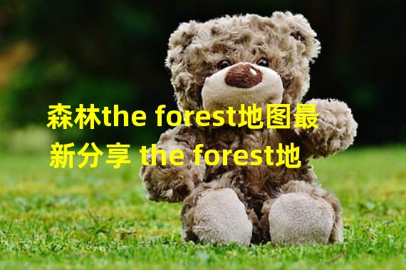 森林the forest地图最新分享 the forest地图怎么走