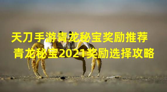 天刀手游青龙秘宝奖励推荐 青龙秘宝2021奖励选择攻略