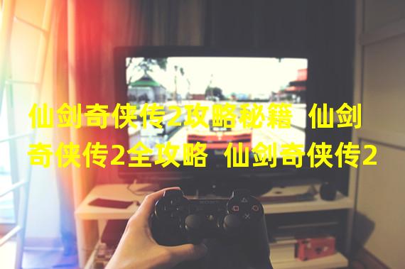 仙剑奇侠传2攻略秘籍  仙剑奇侠传2全攻略  仙剑奇侠传2