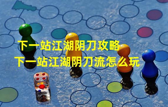 下一站江湖阴刀攻略 下一站江湖阴刀流怎么玩