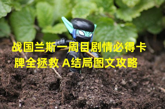 战国兰斯一周目剧情必得卡牌全拯救 A结局图文攻略