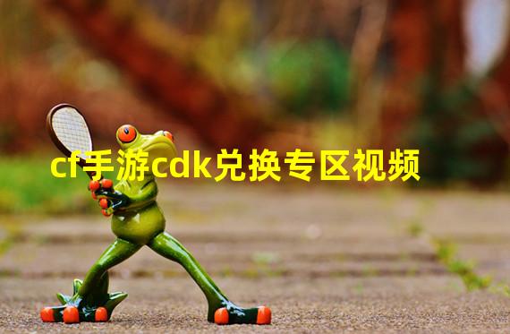 cf手游cdk兑换专区视频