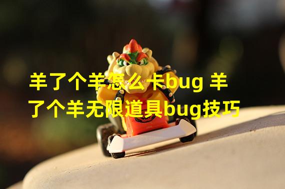 羊了个羊怎么卡bug 羊了个羊无限道具bug技巧