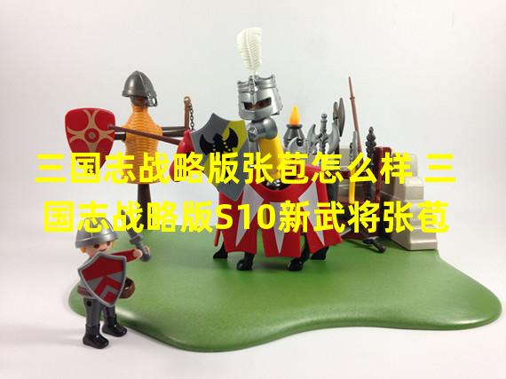 三国志战略版张苞怎么样 三国志战略版S10新武将张苞