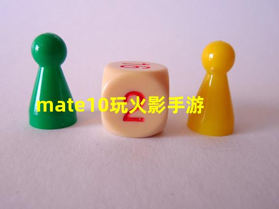 mate10玩火影手游