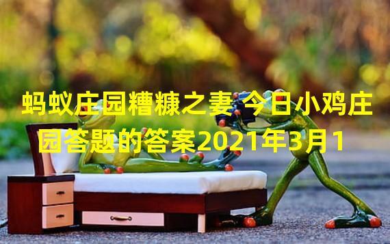 蚂蚁庄园糟糠之妻 今日小鸡庄园答题的答案2021年3月1