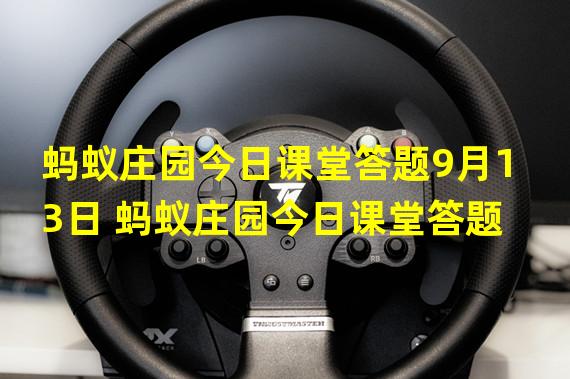 蚂蚁庄园今日课堂答题9月13日 蚂蚁庄园今日课堂答题