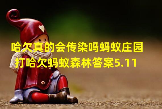 哈欠真的会传染吗蚂蚁庄园 打哈欠蚂蚁森林答案5.11