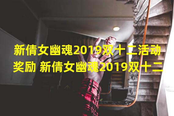 新倩女幽魂2019双十二活动奖励 新倩女幽魂2019双十二