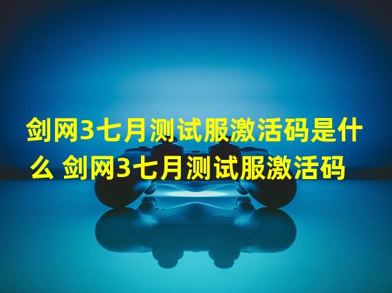 剑网3七月测试服激活码是什么 剑网3七月测试服激活码