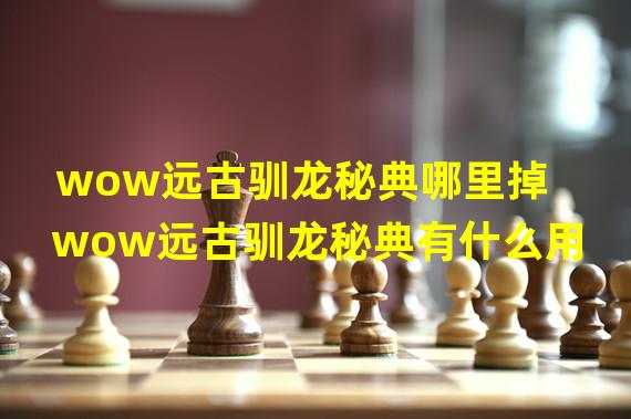 wow远古驯龙秘典哪里掉 wow远古驯龙秘典有什么用