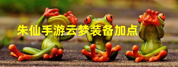 朱仙手游云梦装备加点