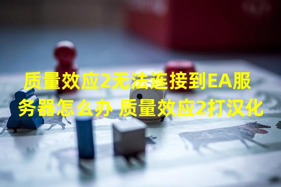 质量效应2无法连接到EA服务器怎么办 质量效应2打汉化