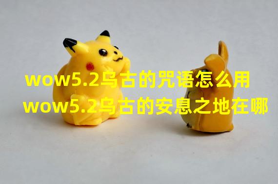 wow5.2乌古的咒语怎么用 wow5.2乌古的安息之地在哪