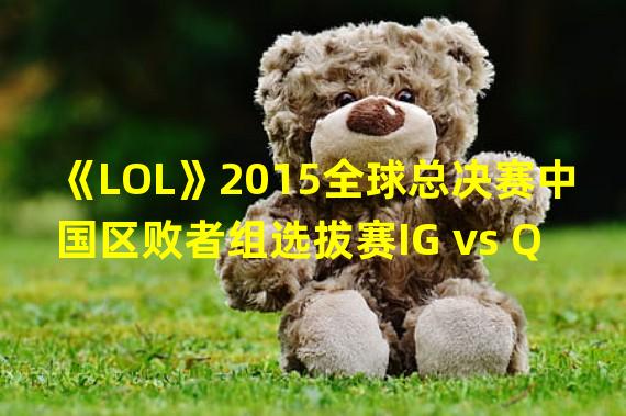 《LOL》2015全球总决赛中国区败者组选拔赛IG vs QG