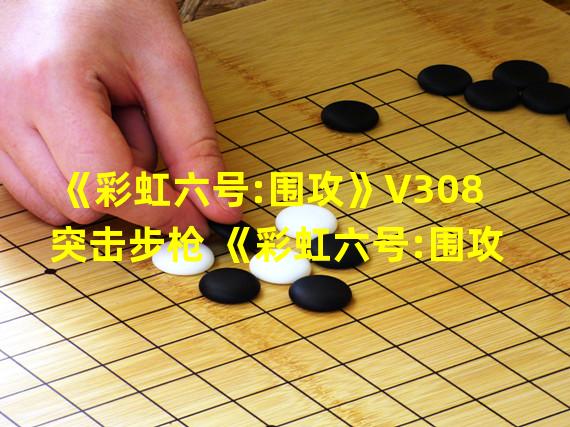 《彩虹六号:围攻》V308 突击步枪 《彩虹六号:围攻