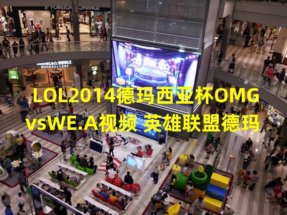 LOL2014德玛西亚杯OMGvsWE.A视频 英雄联盟德玛西亚杯