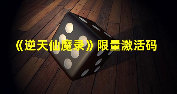 《逆天仙魔录》限量激活码