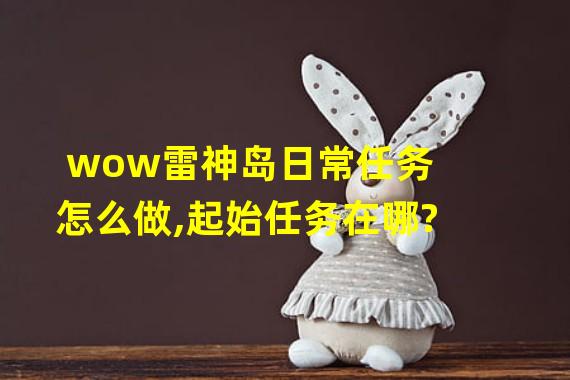 wow雷神岛日常任务怎么做,起始任务在哪?