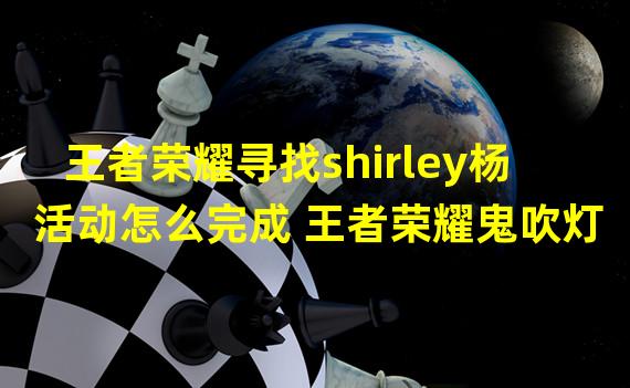 王者荣耀寻找shirley杨活动怎么完成 王者荣耀鬼吹灯