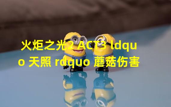 火炬之光2 ACT3 ldquo 天照 rdquo 蘑菇伤害测试