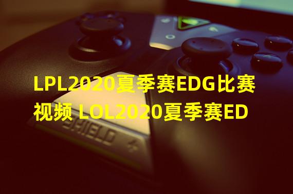 LPL2020夏季赛EDG比赛视频 LOL2020夏季赛EDG比赛视频