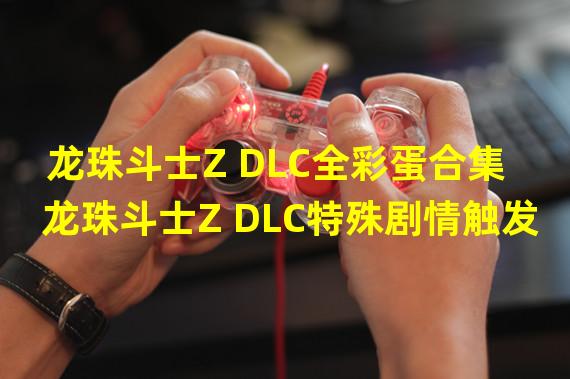 龙珠斗士Z DLC全彩蛋合集 龙珠斗士Z DLC特殊剧情触发