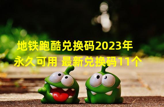 地铁跑酷兑换码2023年永久可用 最新兑换码11个