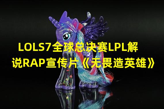 LOLS7全球总决赛LPL解说RAP宣传片《无畏造英雄》