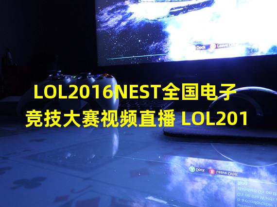 LOL2016NEST全国电子竞技大赛视频直播 LOL2016NEST