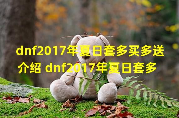 dnf2017年夏日套多买多送介绍 dnf2017年夏日套多买多