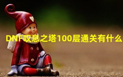 DNF叹息之塔100层通关奖励全解析你想知道的都在这里！快乐、挑战、成就