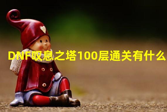 DNF叹息之塔100层通关有什么奖励