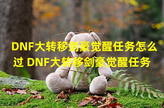 DNF大转移剑豪觉醒任务怎么过 DNF大转移剑豪觉醒任务