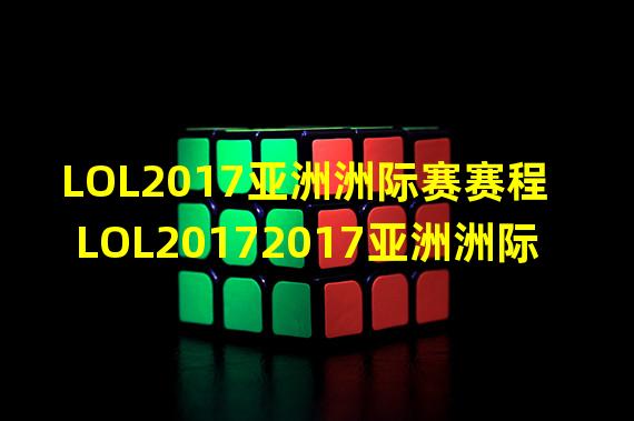 LOL2017亚洲洲际赛赛程 LOL20172017亚洲洲际赛直播