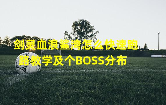 剑灵血浪鲨湾怎么快速跑路教学及个BOSS分布