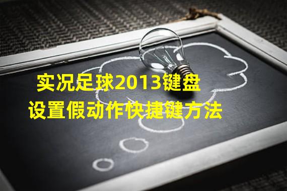 实况足球2013键盘设置假动作快捷键方法